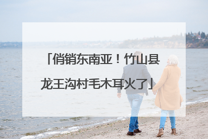 俏销东南亚！竹山县龙王沟村毛木耳火了