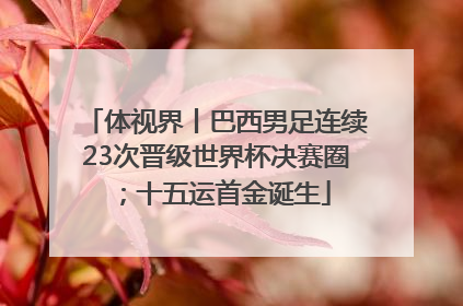 体视界丨巴西男足连续23次晋级世界杯决赛圈；十五运首金诞生