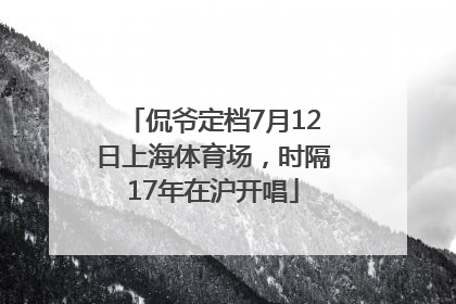 侃爷定档7月12日上海体育场，时隔17年在沪开唱