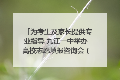 为考生及家长提供专业指导 九江一中举办高校志愿填报咨询会（组图｜视频）