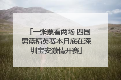 一张票看两场 四国男篮精英赛本月底在深圳宝安激情开赛
