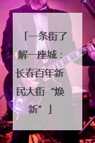 一条街了解一座城：长春百年新民大街“焕新”