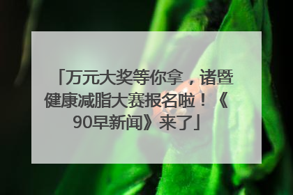 万元大奖等你拿，诸暨健康减脂大赛报名啦！《90早新闻》来了