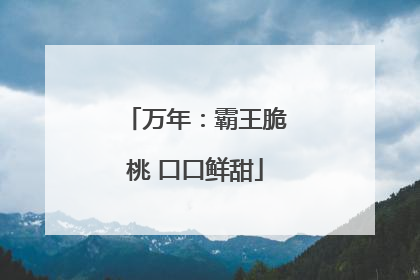 万年：霸王脆桃 口口鲜甜