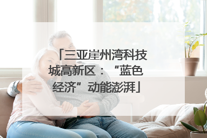 三亚崖州湾科技城高新区：“蓝色经济”动能澎湃