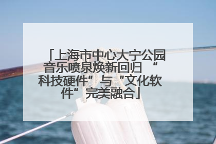 上海市中心大宁公园音乐喷泉焕新回归 “科技硬件”与“文化软件”完美融合