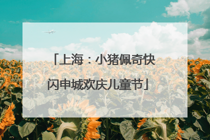 上海：小猪佩奇快闪申城欢庆儿童节