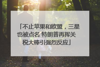 不止苹果和欧盟，三星也被点名 特朗普再挥关税大棒引强烈反应