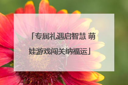 专属礼遇启智慧 萌娃游戏闯关纳福运