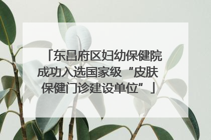 东昌府区妇幼保健院成功入选国家级“皮肤保健门诊建设单位”