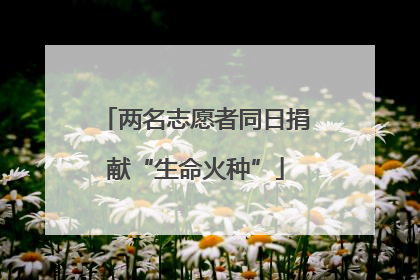 两名志愿者同日捐献“生命火种”