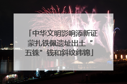 中华文明影响添新证 蒙扎铁佩遗址出土“五铢”钱和斜纹纬锦