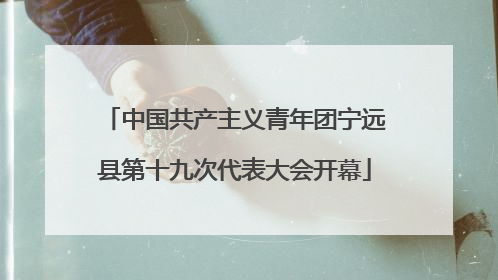 中国共产主义青年团宁远县第十九次代表大会开幕