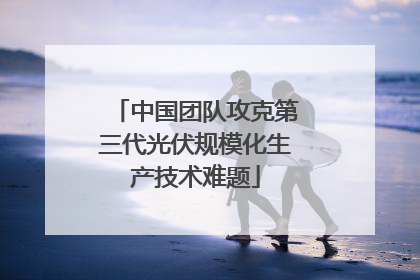 中国团队攻克第三代光伏规模化生产技术难题