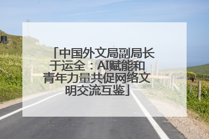 中国外文局副局长于运全：AI赋能和青年力量共促网络文明交流互鉴