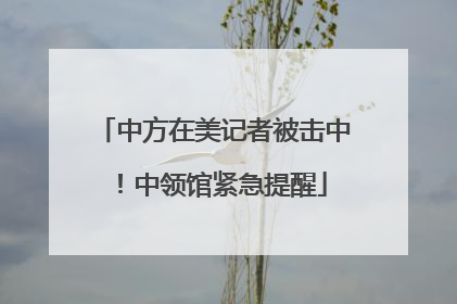中方在美记者被击中！中领馆紧急提醒