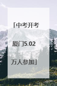 中考开考 厦门5.02万人参加