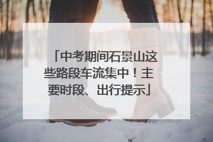 中考期间石景山这些路段车流集中！主要时段、出行提示