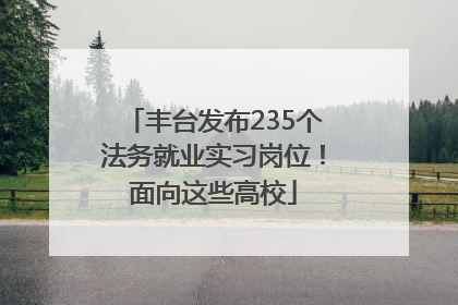 丰台发布235个法务就业实习岗位！面向这些高校