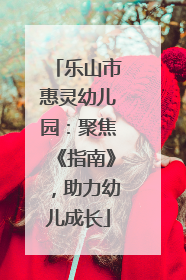 乐山市惠灵幼儿园：聚焦《指南》，助力幼儿成长