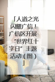 人道之光闪耀广信！广信区开展“世界红十字日”主题活动（图）