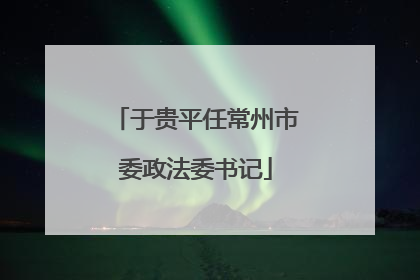 于贵平任常州市委政法委书记
