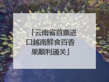 云南省首票进口越南鲜食百香果顺利通关