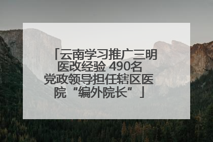 云南学习推广三明医改经验 490名党政领导担任辖区医院“编外院长”