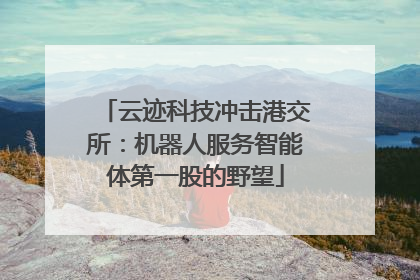云迹科技冲击港交所：机器人服务智能体第一股的野望