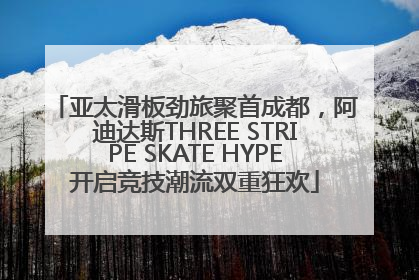 亚太滑板劲旅聚首成都，阿迪达斯THREE STRIPE SKATE HYPE开启竞技潮流双重狂欢