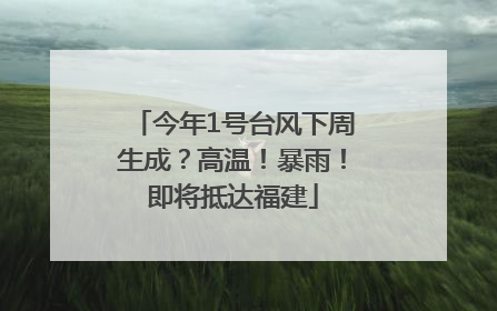 今年1号台风下周生成？高温！暴雨！即将抵达福建