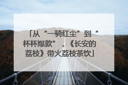 从“一骑红尘”到“杯杯爆款”，《长安的荔枝》带火荔枝茶饮
