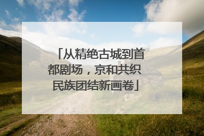 从精绝古城到首都剧场，京和共织民族团结新画卷