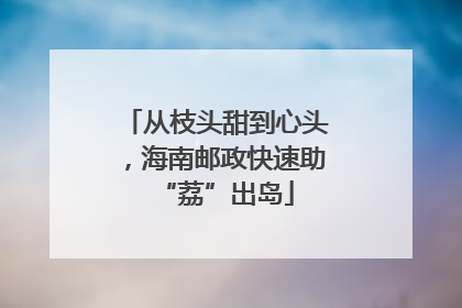 从枝头甜到心头，海南邮政快速助“荔”出岛