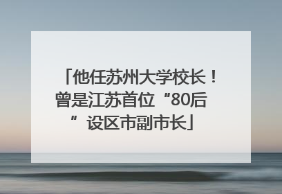 他任苏州大学校长！曾是江苏首位“80后”设区市副市长