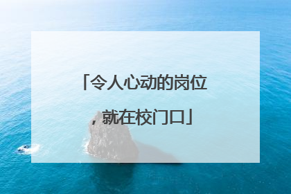 令人心动的岗位，就在校门口