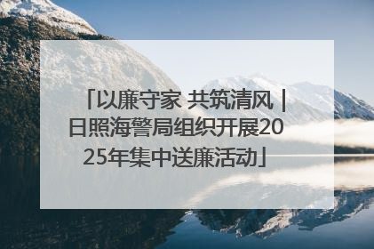 以廉守家 共筑清风｜日照海警局组织开展2025年集中送廉活动