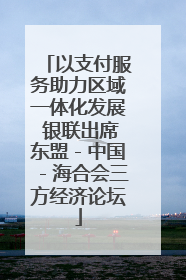 以支付服务助力区域一体化发展 银联出席东盟－中国－海合会三方经济论坛