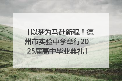 以梦为马赴新程！德州市实验中学举行2025届高中毕业典礼