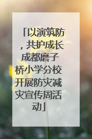 以演筑防，共护成长 成都磨子桥小学分校开展防灾减灾宣传周活动