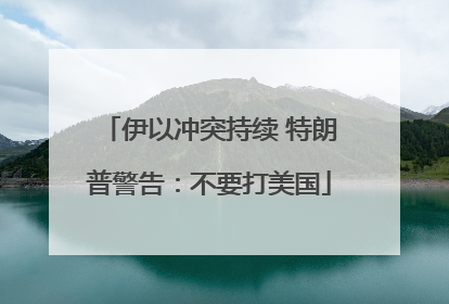 伊以冲突持续 特朗普警告：不要打美国