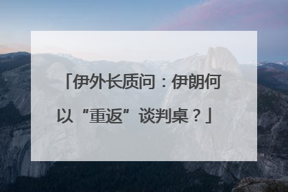 伊外长质问：伊朗何以“重返”谈判桌？