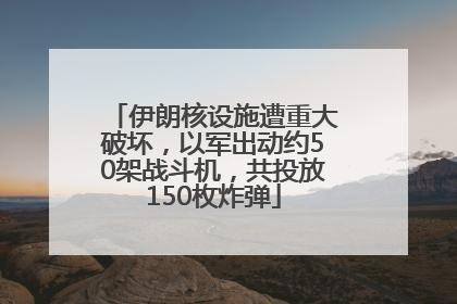 伊朗核设施遭重大破坏，以军出动约50架战斗机，共投放150枚炸弹