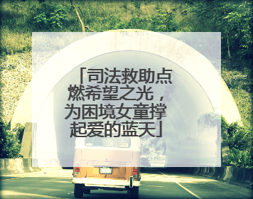 司法救助点燃希望之光，为困境女童撑起爱的蓝天