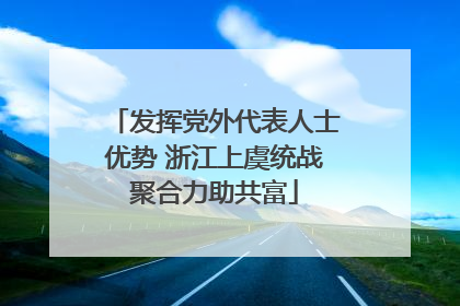 发挥党外代表人士优势 浙江上虞统战聚合力助共富