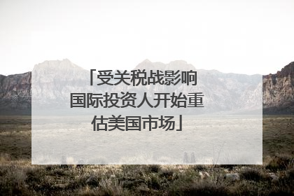 受关税战影响 国际投资人开始重估美国市场