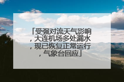 受强对流天气影响，大连机场多处漏水，现已恢复正常运行，气象台回应
