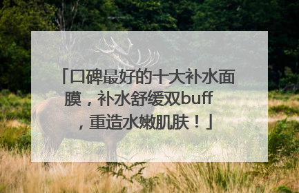 口碑最好的十大补水面膜，补水舒缓双buff，重造水嫩肌肤！