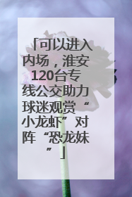 可以进入内场，淮安120台专线公交助力球迷观赏“小龙虾”对阵“恐龙妹”