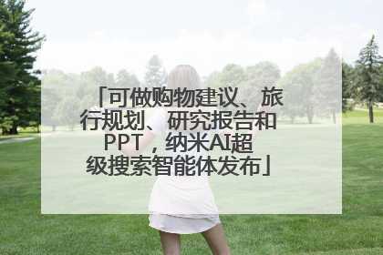 可做购物建议、旅行规划、研究报告和PPT，纳米AI超级搜索智能体发布